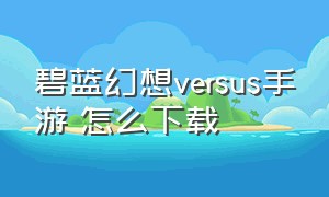 碧蓝幻想versus手游 怎么下载