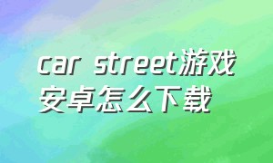 car street游戏安卓怎么下载