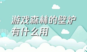 游戏森林的壁炉有什么用