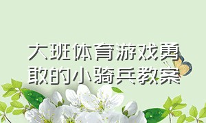 大班体育游戏勇敢的小骑兵教案