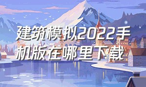 建筑模拟2022手机版在哪里下载