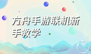 方舟手游联机新手教学（方舟手游联机版）