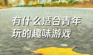 有什么适合青年玩的趣味游戏