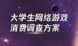 大学生网络游戏消费调查方案