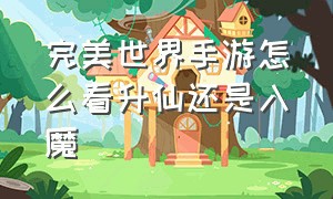 完美世界手游怎么看升仙还是入魔