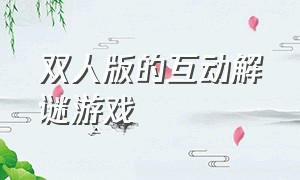 双人版的互动解谜游戏