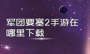 军团要塞2手游在哪里下载（军团要塞2手机版在哪里下载）