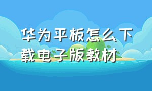 华为平板怎么下载电子版教材