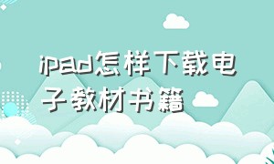 ipad怎样下载电子教材书籍