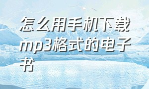 怎么用手机下载mp3格式的电子书