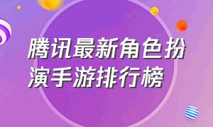 腾讯最新角色扮演手游排行榜