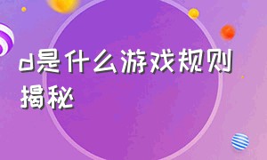 d是什么游戏规则揭秘（abcd游戏揭秘）