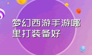 梦幻西游手游哪里打装备好