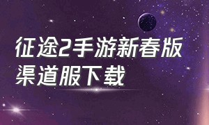 征途2手游新春版渠道服下载