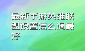 最新手游英雄联盟设置怎么调最好