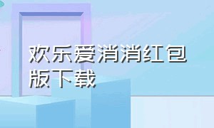 欢乐爱消消红包版下载（欢乐消红包下载）