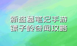 新盗墓笔记手游镖子岭奇闻攻略