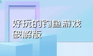 好玩的钓鱼游戏破解版