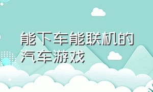 能下车能联机的汽车游戏（可以联机的汽车游戏）