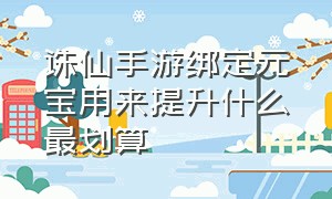 诛仙手游绑定元宝用来提升什么最划算