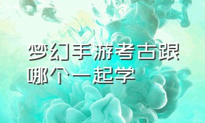 梦幻手游考古跟哪个一起学