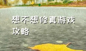 想不想修真游戏攻略