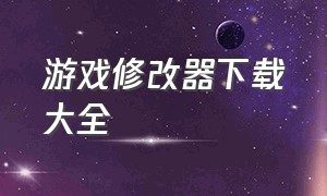 游戏修改器下载大全（游戏修改器下载官方正版手机版）