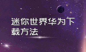 迷你世界华为下载方法（迷你世界华为怎么下载苹果版）