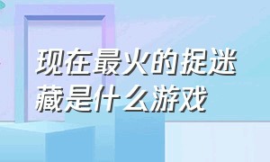 现在最火的捉迷藏是什么游戏