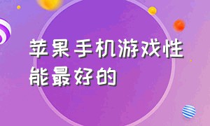 苹果手机游戏性能最好的（苹果十大最佳游戏手机）