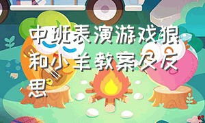 中班表演游戏狼和小羊教案及反思