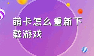 萌卡怎么重新下载游戏