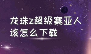 龙珠z超级赛亚人该怎么下载