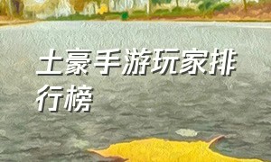 土豪手游玩家排行榜（土豪手游玩家排行榜最新）