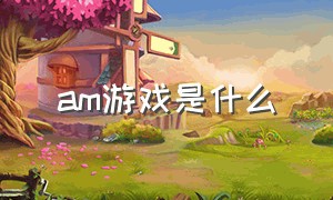 am游戏是什么