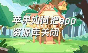 苹果如何把app资源库关闭