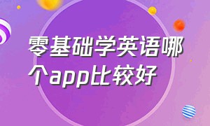 零基础学英语哪个app比较好（零基础学英语的最好的app）