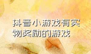 抖音小游戏有实物奖励的游戏