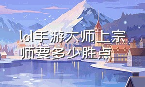 lol手游大师上宗师要多少胜点（lol手游大师胜点够了直接上宗师吗）