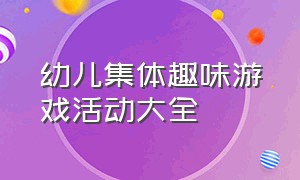 幼儿集体趣味游戏活动大全