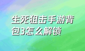 生死狙击手游背包3怎么解锁