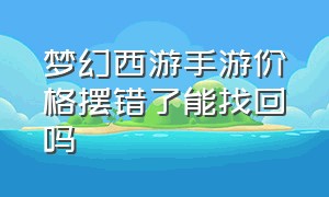 梦幻西游手游价格摆错了能找回吗