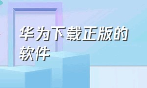 华为下载正版的软件