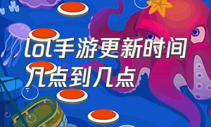 lol手游更新时间几点到几点