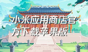 小米应用商店官方下载苹果版（小米应用商店官方app最新下载）