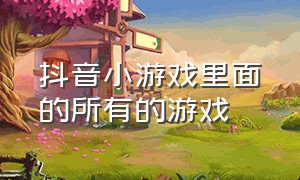 抖音小游戏里面的所有的游戏