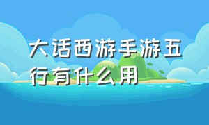 大话西游手游五行有什么用（大话西游手游五行卡哪个好）