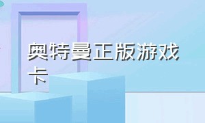 奥特曼正版游戏卡（奥特曼卡片正版游戏推荐）