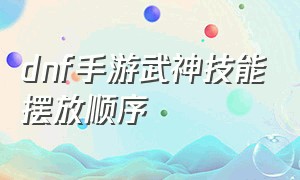 dnf手游武神技能摆放顺序