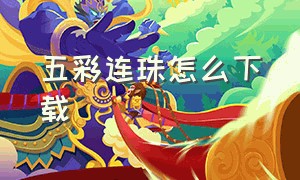 五彩连珠怎么下载（七彩连珠经典版下载）